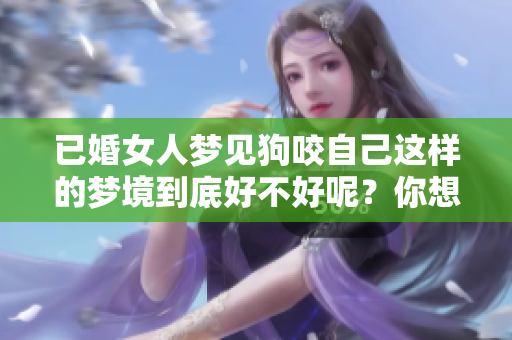 已婚女人梦见狗咬自己这样的梦境到底好不好呢？你想知道答案吗？