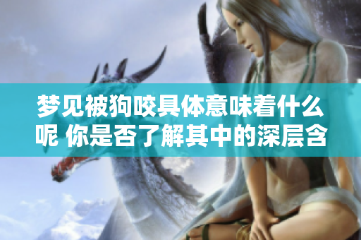 梦见被狗咬具体意味着什么呢 你是否了解其中的深层含义