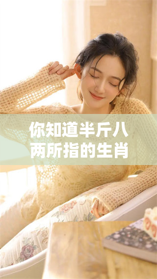 你知道半斤八两所指的生肖是什么吗？让我们一起来揭秘这个谜题吧！
