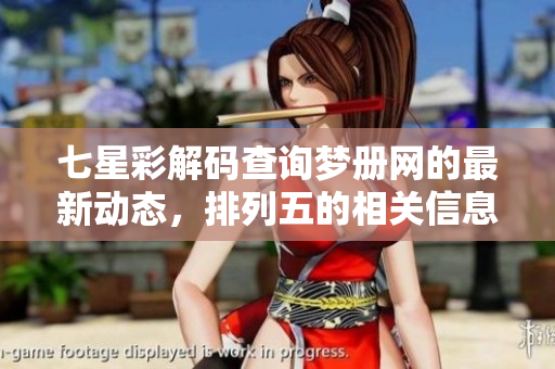 七星彩解码查询梦册网的最新动态，排列五的相关信息全面更新