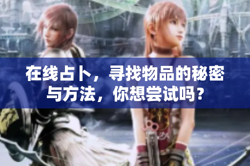 在线占卜，寻找物品的秘密与方法，你想尝试吗？