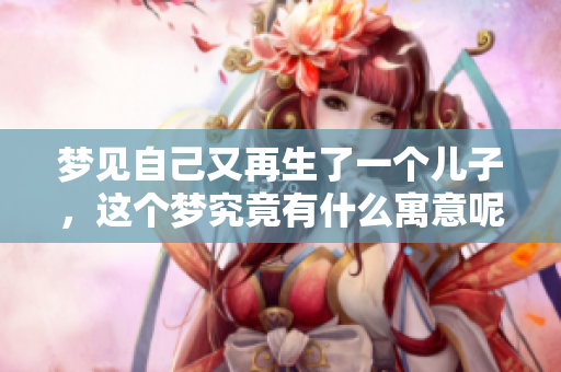 梦见自己又再生了一个儿子，这个梦究竟有什么寓意呢