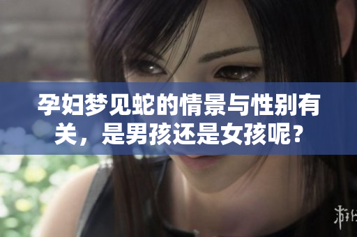 孕妇梦见蛇的情景与性别有关，是男孩还是女孩呢？