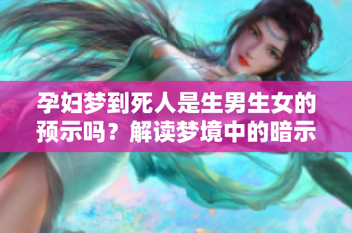 孕妇梦到死人是生男生女的预示吗？解读梦境中的暗示与影响。