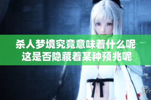 杀人梦境究竟意味着什么呢 这是否隐藏着某种预兆呢