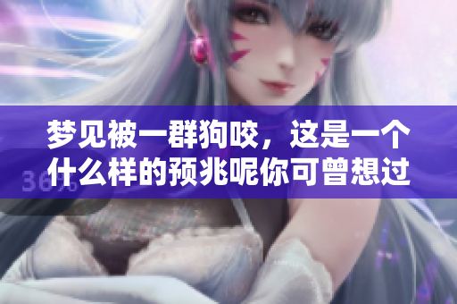梦见被一群狗咬，这是一个什么样的预兆呢你可曾想过？