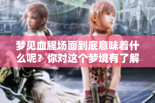 梦见血腥场面到底意味着什么呢？你对这个梦境有了解吗？