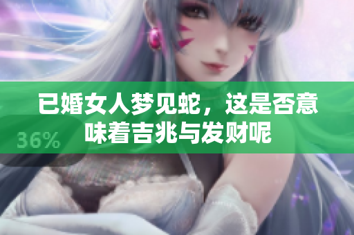 已婚女人梦见蛇，这是否意味着吉兆与发财呢