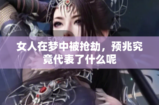 女人在梦中被抢劫，预兆究竟代表了什么呢