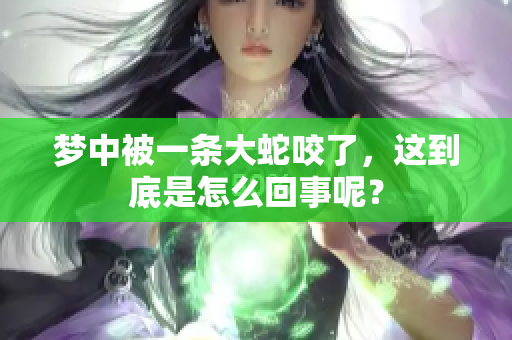 梦中被一条大蛇咬了，这到底是怎么回事呢？