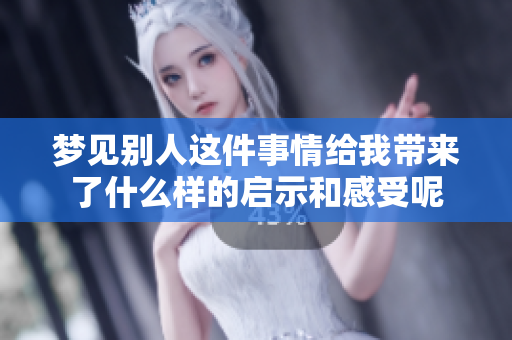 梦见别人这件事情给我带来了什么样的启示和感受呢