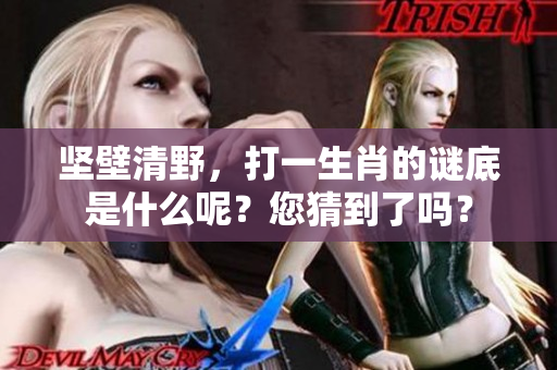坚壁清野，打一生肖的谜底是什么呢？您猜到了吗？