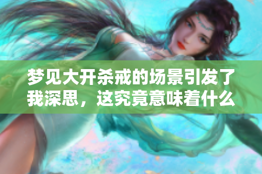 梦见大开杀戒的场景引发了我深思，这究竟意味着什么呢