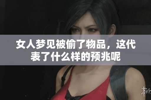 女人梦见被偷了物品，这代表了什么样的预兆呢