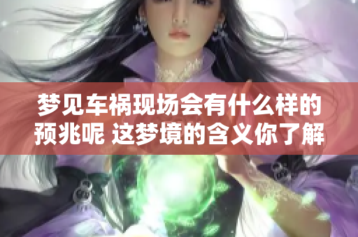 梦见车祸现场会有什么样的预兆呢 这梦境的含义你了解吗
