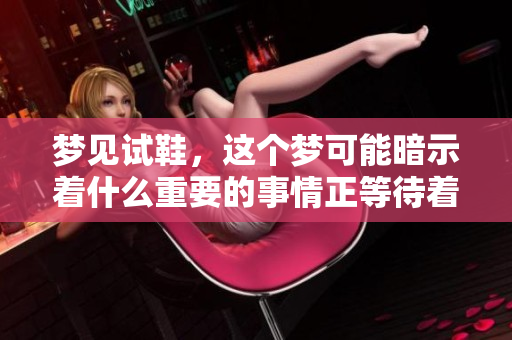 梦见试鞋，这个梦可能暗示着什么重要的事情正等待着你去发现