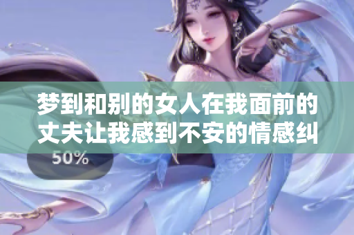 梦到和别的女人在我面前的丈夫让我感到不安的情感纠葛