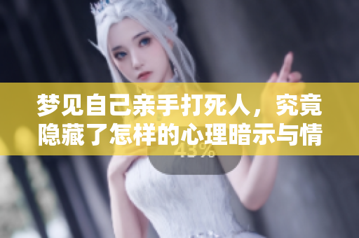梦见自己亲手打死人，究竟隐藏了怎样的心理暗示与情感纠结呢