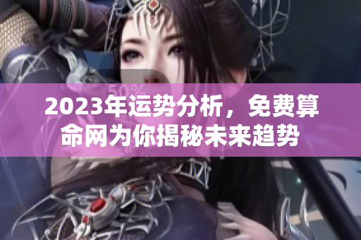 2023年运势分析，免费算命网为你揭秘未来趋势