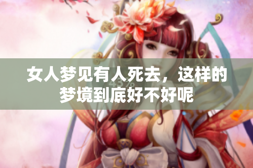 女人梦见有人死去，这样的梦境到底好不好呢
