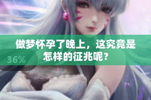 做梦怀孕了晚上，这究竟是怎样的征兆呢？