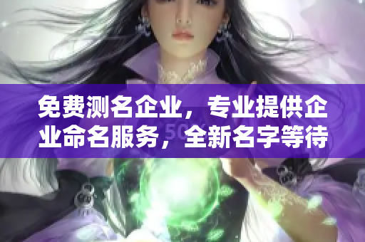 免费测名企业，专业提供企业命名服务，全新名字等待你的选择！