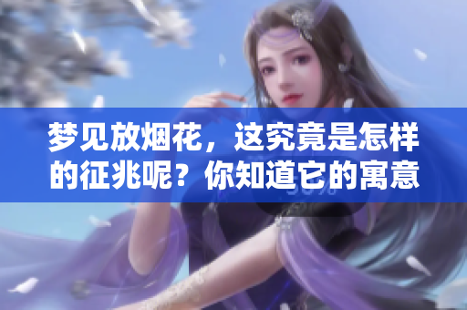 梦见放烟花，这究竟是怎样的征兆呢？你知道它的寓意吗？