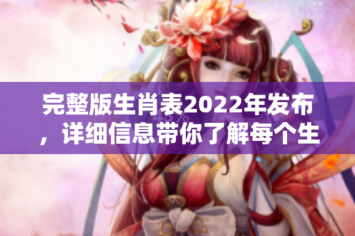 完整版生肖表2022年发布，详细信息带你了解每个生肖的特点与运势