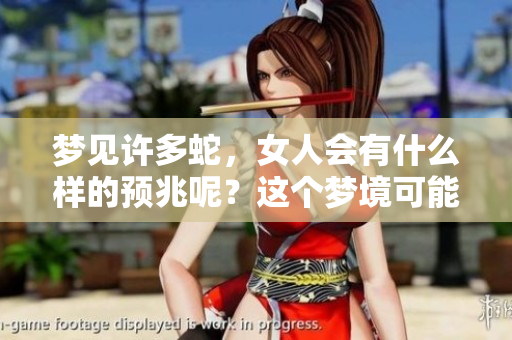 梦见许多蛇，女人会有什么样的预兆呢？这个梦境可能暗示着什么呢？