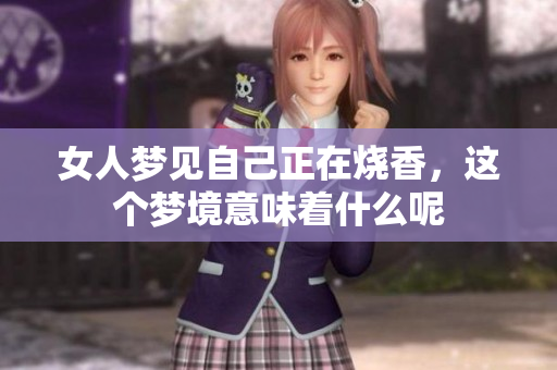 女人梦见自己正在烧香，这个梦境意味着什么呢