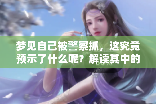 梦见自己被警察抓，这究竟预示了什么呢？解读其中的含义与象征。
