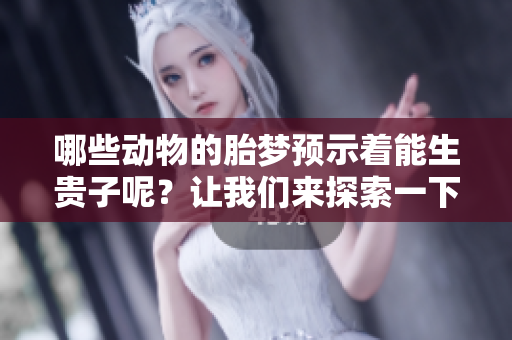 哪些动物的胎梦预示着能生贵子呢？让我们来探索一下这些有趣的现象吧。