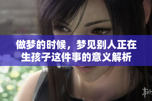 做梦的时候，梦见别人正在生孩子这件事的意义解析