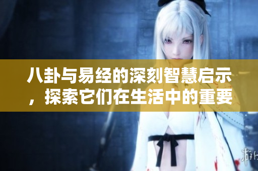 八卦与易经的深刻智慧启示，探索它们在生活中的重要意义。