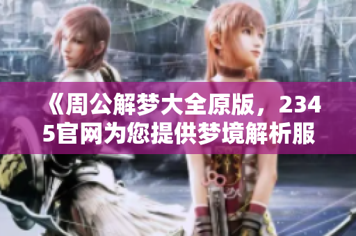 《周公解梦大全原版，2345官网为您提供梦境解析服务》