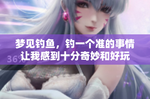 梦见钓鱼，钓一个准的事情让我感到十分奇妙和好玩