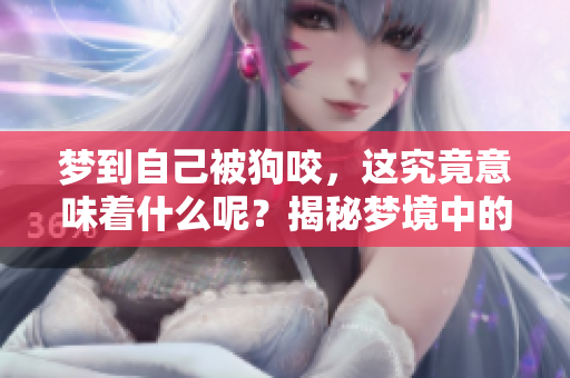 梦到自己被狗咬，这究竟意味着什么呢？揭秘梦境中的深意和象征！