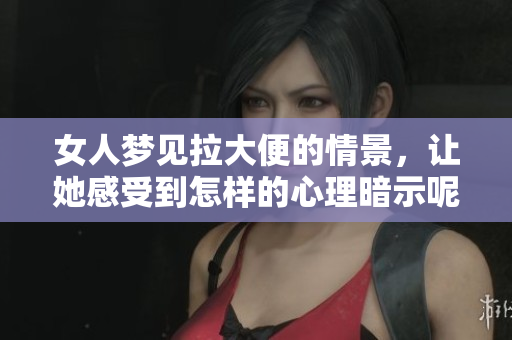 女人梦见拉大便的情景，让她感受到怎样的心理暗示呢