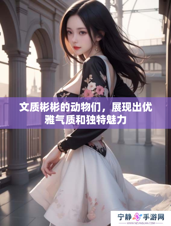 文质彬彬的动物们，展现出优雅气质和独特魅力