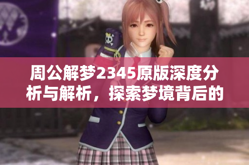 周公解梦2345原版深度分析与解析，探索梦境背后的奥秘与启示