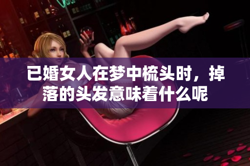 已婚女人在梦中梳头时，掉落的头发意味着什么呢