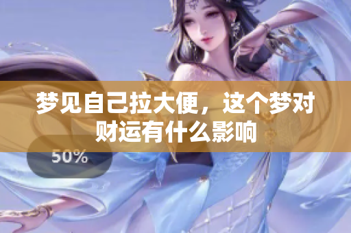 梦见自己拉大便，这个梦对财运有什么影响