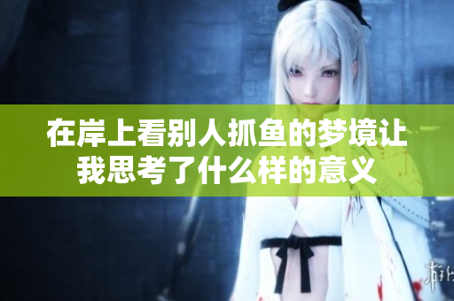 在岸上看别人抓鱼的梦境让我思考了什么样的意义