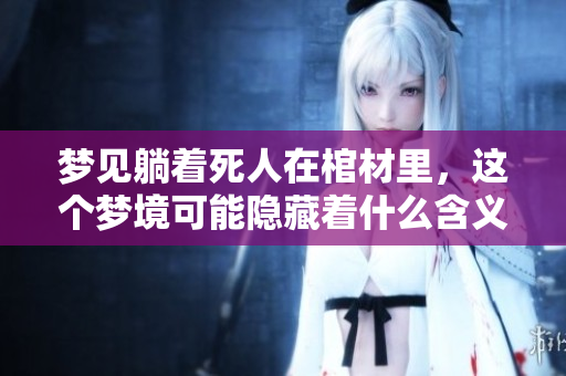 梦见躺着死人在棺材里，这个梦境可能隐藏着什么含义呢