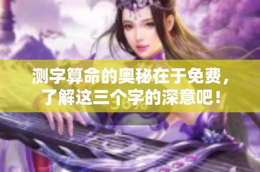 测字算命的奥秘在于免费，了解这三个字的深意吧！