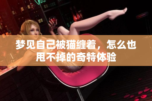 梦见自己被猫缠着，怎么也甩不掉的奇特体验