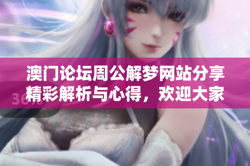 澳门论坛周公解梦网站分享精彩解析与心得，欢迎大家一同探讨梦境奥秘