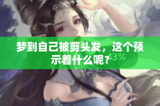 梦到自己被剪头发，这个预示着什么呢？