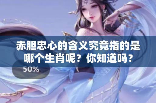 赤胆忠心的含义究竟指的是哪个生肖呢？你知道吗？