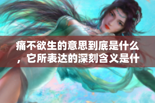 痛不欲生的意思到底是什么，它所表达的深刻含义是什么呢